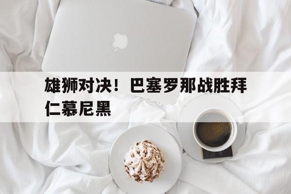 雄狮对决！巴塞罗那战胜拜仁慕尼黑