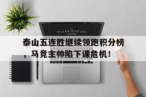 泰山五连胜继续领跑积分榜，马竞主帅陷下课危机！